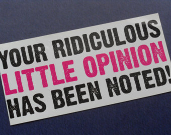 your ridiculous little opinion has been noted sticker