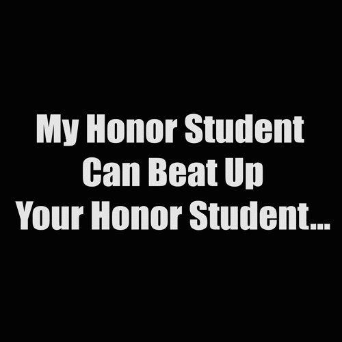 my honor student can beat up your honor student