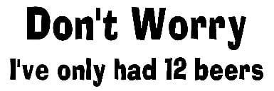 Don't Worry I've only had 12 Beers Sticker